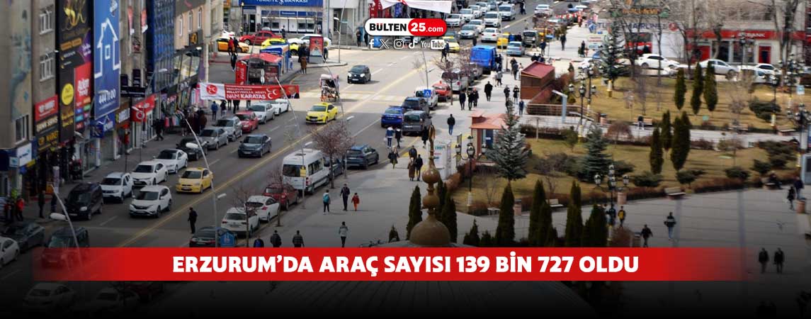 ERZURUM’DA ARAÇ SAYISI 139 BİN 727 OLDU