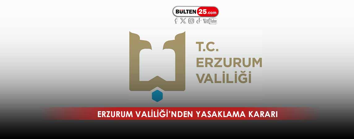 ERZURUM VALİLİĞİ’NDEN YASAKLAMA KARARI