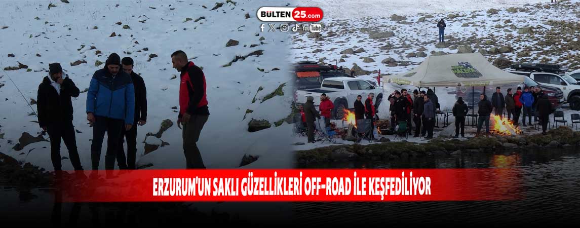 ERZURUM'UN SAKLI GÜZELLİKLERİ OFF-ROAD İLE KEŞFEDİLİYOR
