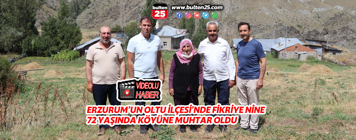 ERZURUM’UN OLTU İLÇESİ’NDE FİKRİYE NİNE 72 YAŞINDA KÖYÜNE MUHTAR OLDU