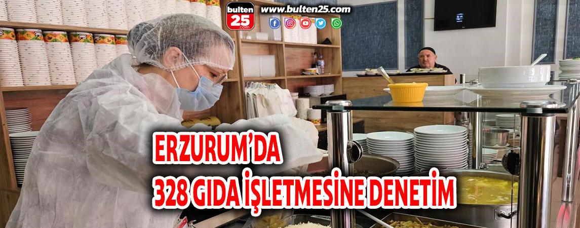 ERZURUM’DA 328 GIDA İŞLETMESİNE DENETİM