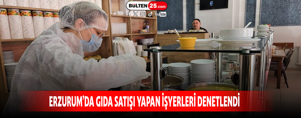 ERZURUM’DA GIDA SATIŞI YAPAN İŞYERLERİ DENETLENDİ