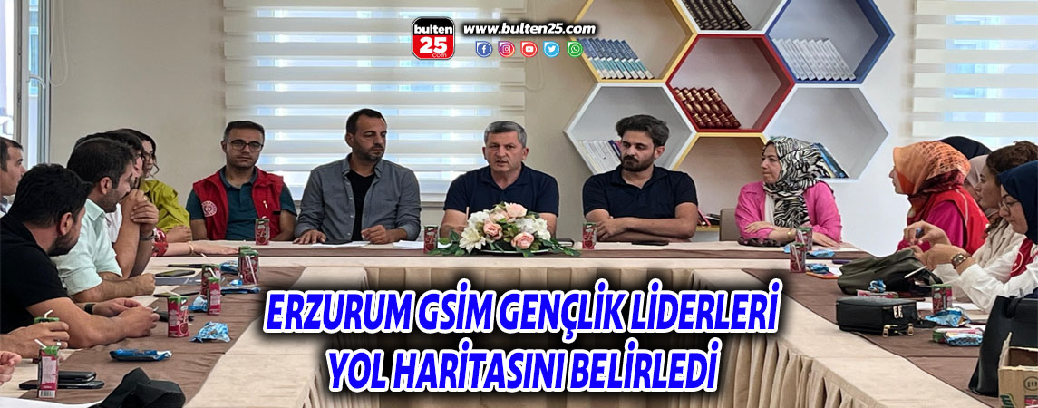 ERZURUM GSİM GENÇLİK LİDERLERİ YOL HARİTASINI BELİRLEDİ