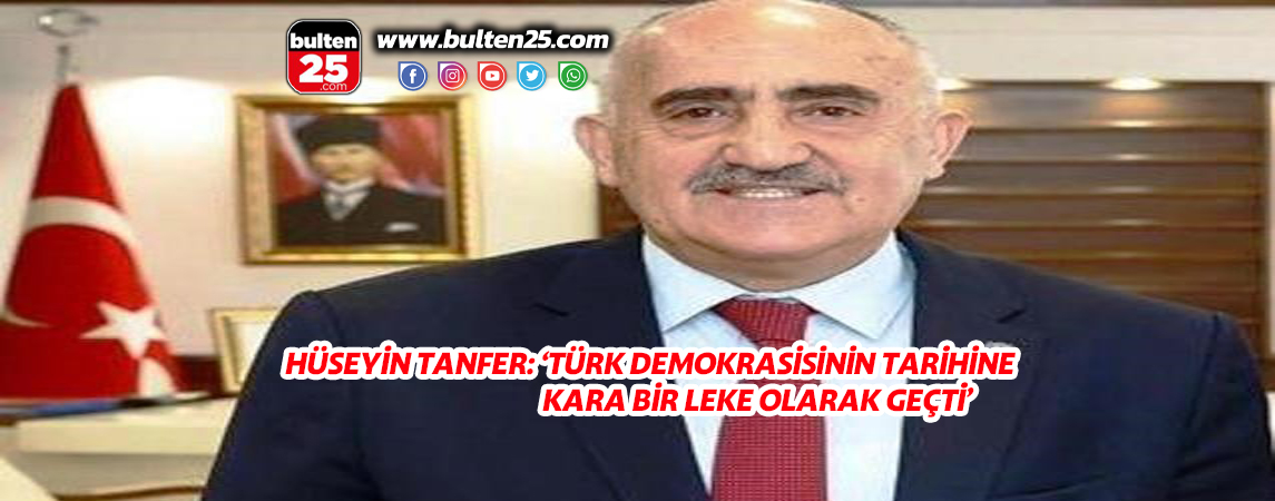 HÜSEYİN TANFER: ‘TÜRK DEMOKRASİSİNİN TARİHİNE KARA BİR LEKE OLARAK GEÇTİ’
