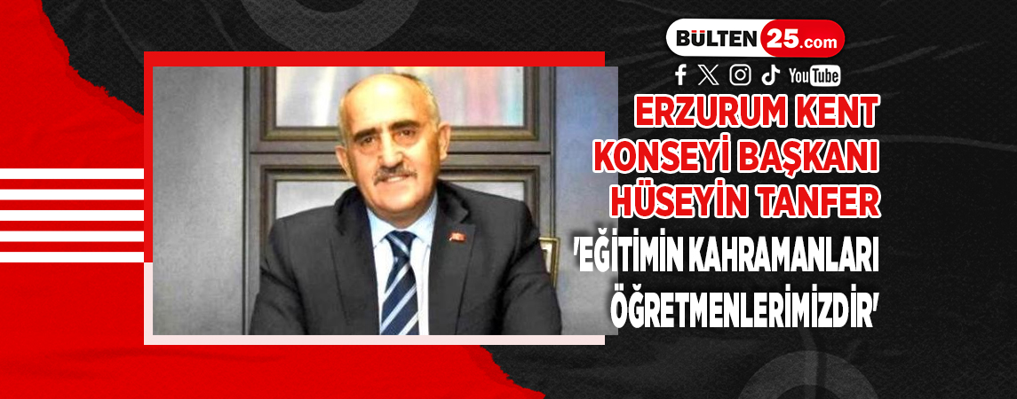 ERZURUM KENT KONSEYİ BAŞKANI HÜSEYİN TANFER 'EĞİTİMİN KAHRAMANLARI ÖĞRETMENLERİMİZDİR'