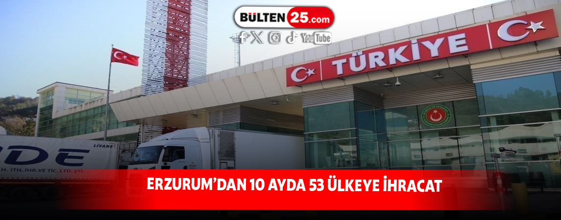 ERZURUM’DAN 10 AYDA 53 ÜLKEYE İHRACAT