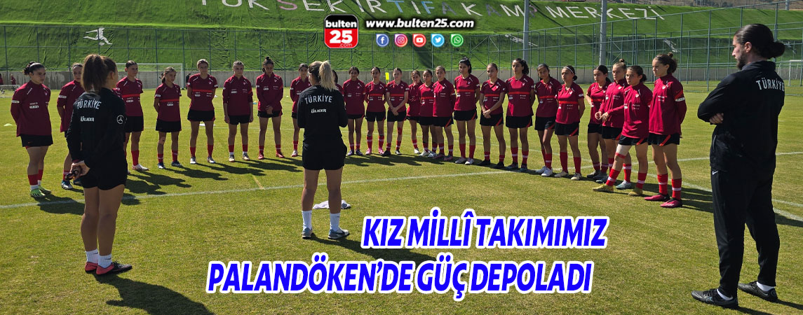 KIZ MİLLÎ TAKIMIMIZ PALANDÖKEN’DE GÜÇ DEPOLADI