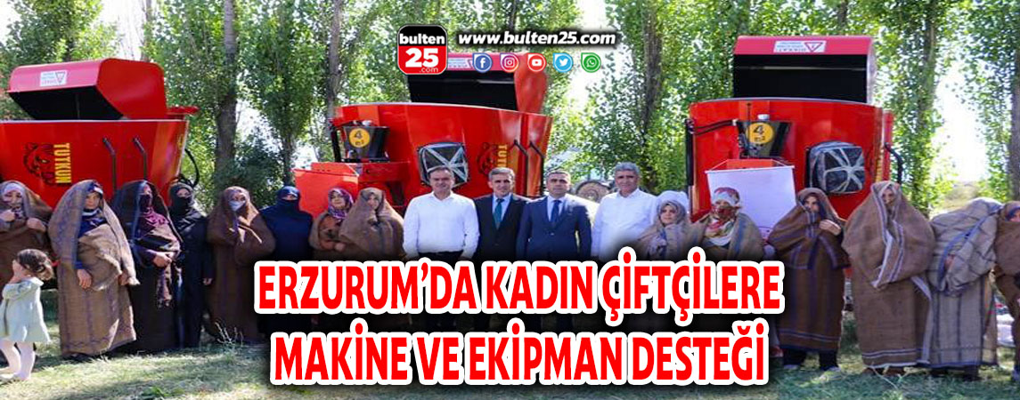 ERZURUM’DA KADIN ÇİFTÇİLERE MAKİNE VE EKİPMAN DESTEĞİ