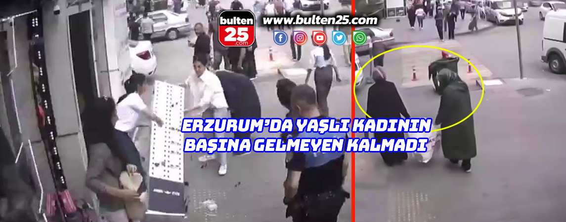 ERZURUM’DA YAŞLI KADININ BAŞINA GELMEYEN KALMADI