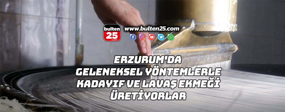 ERZURUM'DA GELENEKSEL YÖNTEMLERLE KADAYIF VE LAVAŞ EKMEĞİ ÜRETİYORLAR