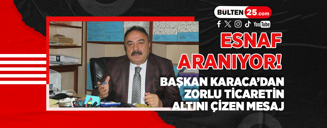 ESNAF ARANIYOR! BAŞKAN KARACA’DAN ZORLU TİCARETİN ALTINI ÇİZEN MESAJ