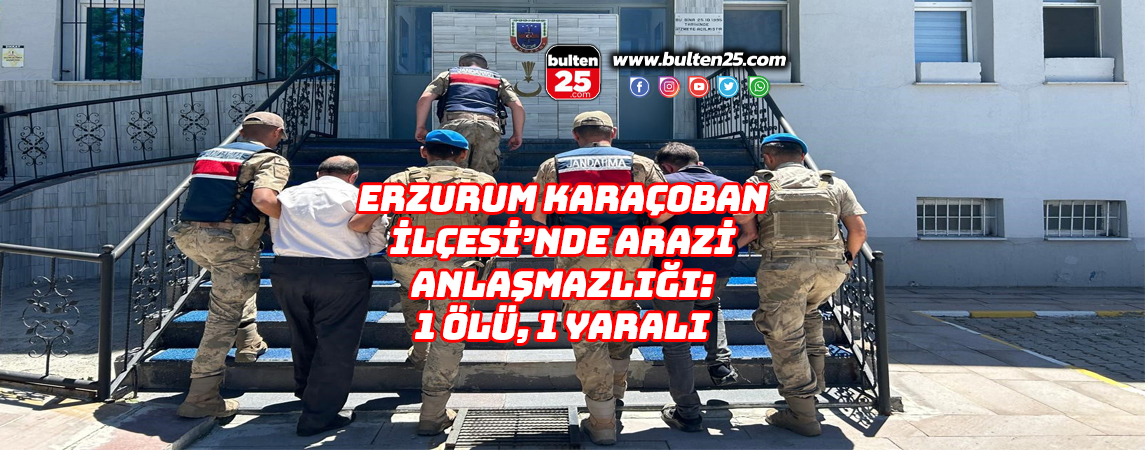 ERZURUM KARAÇOBAN İLÇESİ’NDE ARAZİ ANLAŞMAZLIĞI: 1 ÖLÜ, 1 YARALI