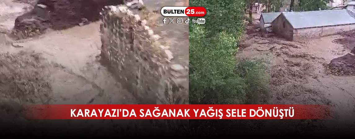 KARAYAZI’DA SAĞANAK YAĞIŞ SELE DÖNÜŞTÜ