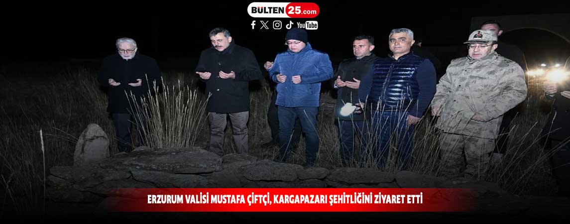 ERZURUM VALİSİ MUSTAFA ÇİFTÇİ, KARGAPAZARI ŞEHİTLİĞİNİ ZİYARET ETTİ