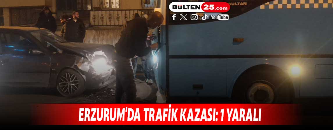 ERZURUM'DA TRAFİK KAZASI: 1 YARALI