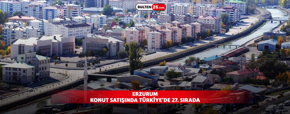 ERZURUM KONUT SATIŞINDA TÜRKİYE’DE 27. SIRADA