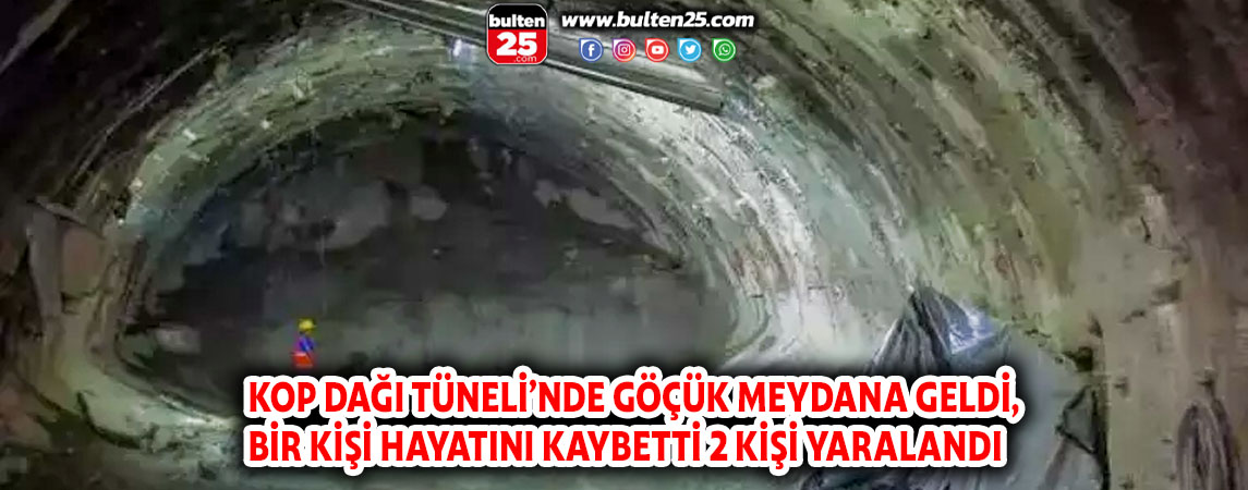 KOP DAĞI TÜNELİ’NDE GÖÇÜK MEYDANA GELDİ, BİR KİŞİ HAYATINI KAYBETTİ 2 KİŞİ YARALANDI