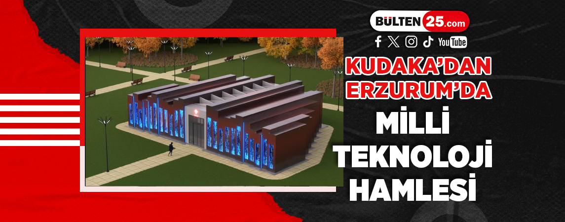 KUDAKA’DAN ERZURUM’DA MİLLİ TEKNOLOJİ HAMLESİ