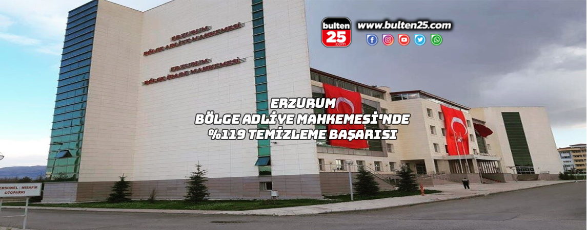 ERZURUM BÖLGE ADLİYE MAHKEMESİ'NDE %119 TEMİZLEME BAŞARISI