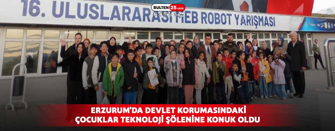 ERZURUM'DA DEVLET KORUMASINDAKİ ÇOCUKLAR TEKNOLOJİ ŞÖLENİNE KONUK OLDU