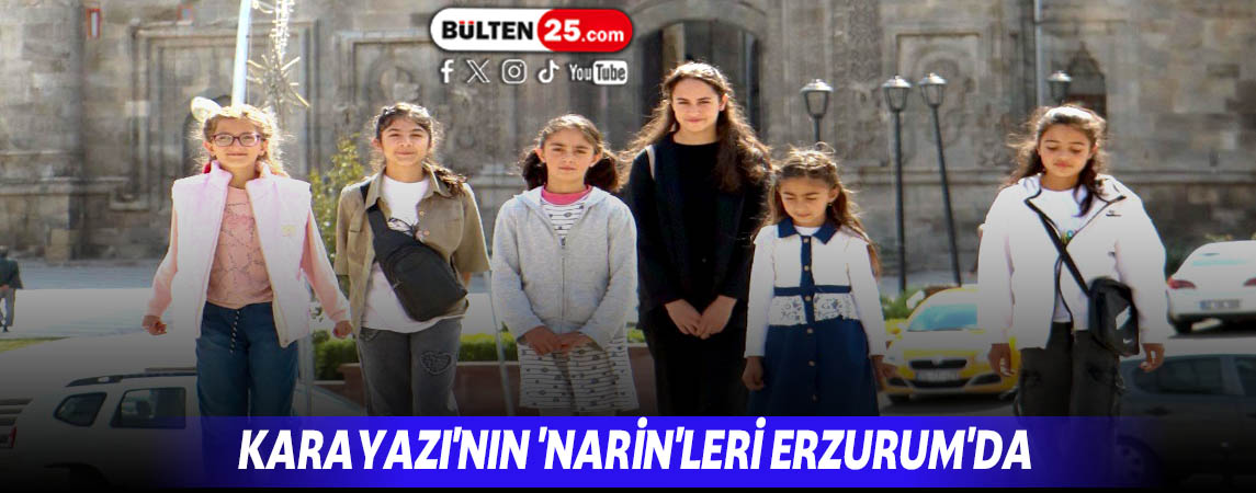 KARAYAZI'NIN 'NARİN'LERİ ERZURUM'DA