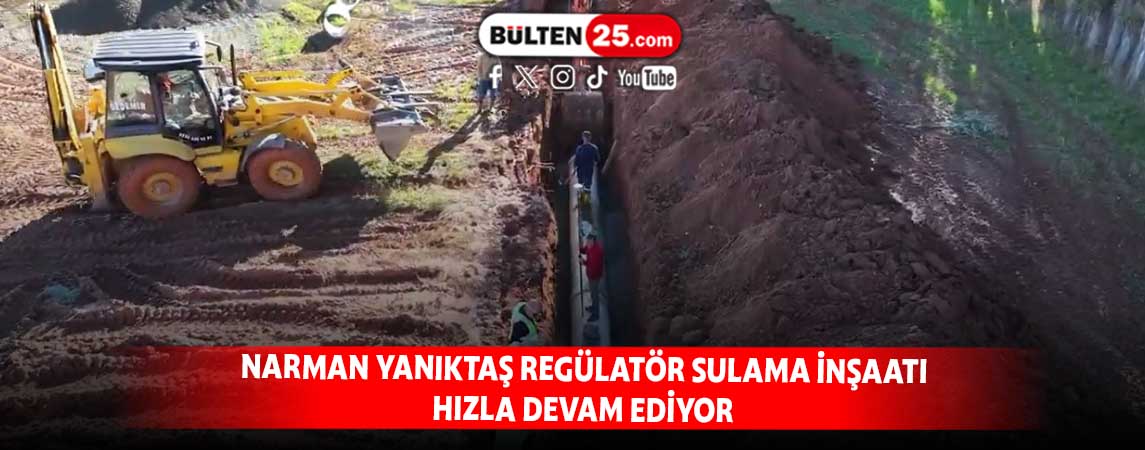 NARMAN YANIKTAŞ REGÜLATÖR SULAMA İNŞAATI HIZLA DEVAM EDİYOR