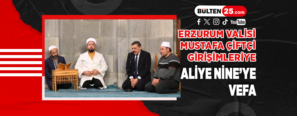 ERZURUM VALİSİ MUSTAFA ÇİFTÇİ GİRİŞİMLERİYE ALİYE NİNE’YE VEFA