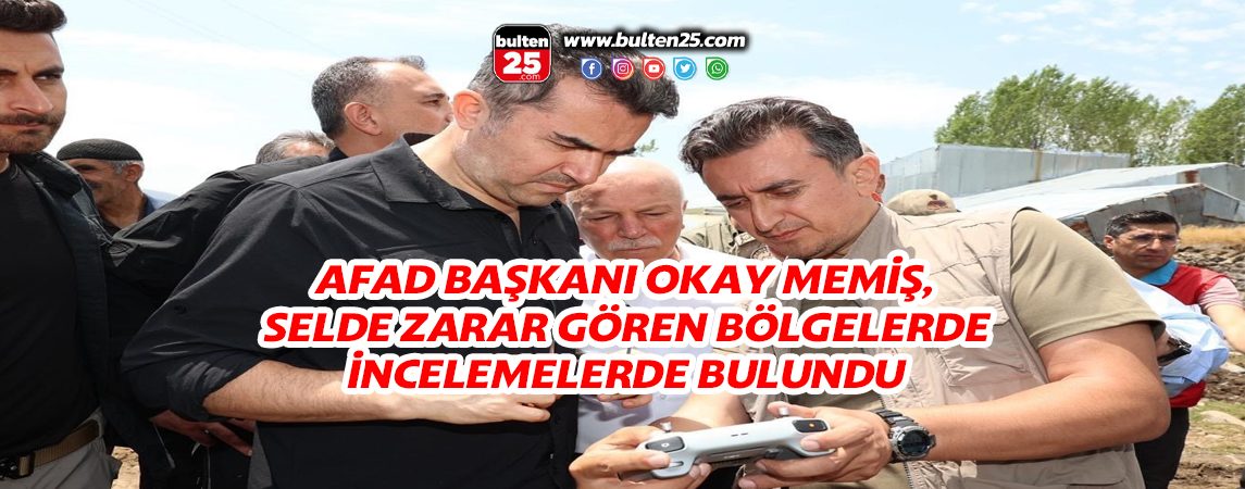 AFAD BAŞKANI OKAY MEMİŞ, SELDE ZARAR GÖREN BÖLGELERDE İNCELEMELERDE BULUNDU