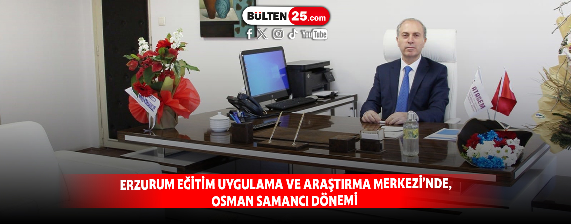ERZURUM EĞİTİM UYGULAMA VE ARAŞTIRMA MERKEZİ’NDE OSMAN SAMANCI DÖNEMİ