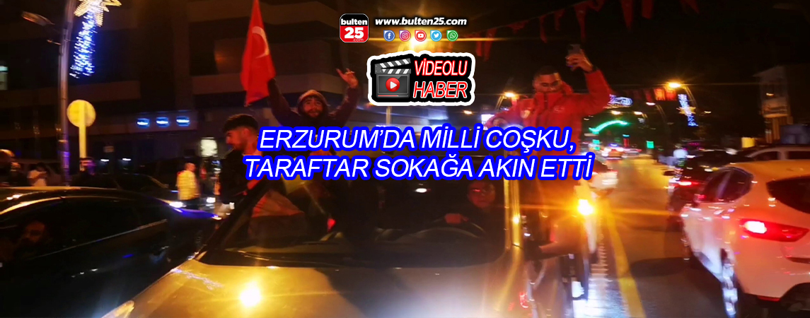 ERZURUM’DA MİLLİ COŞKU, TARAFTAR SOKAĞA AKIN ETTİ