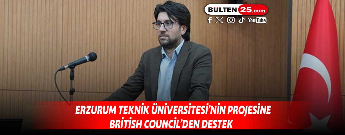 ERZURUM TEKNİK ÜNİVERSİTESİ’NİN PROJESİNE BRİTİSH COUNCİL’DEN DESTEK