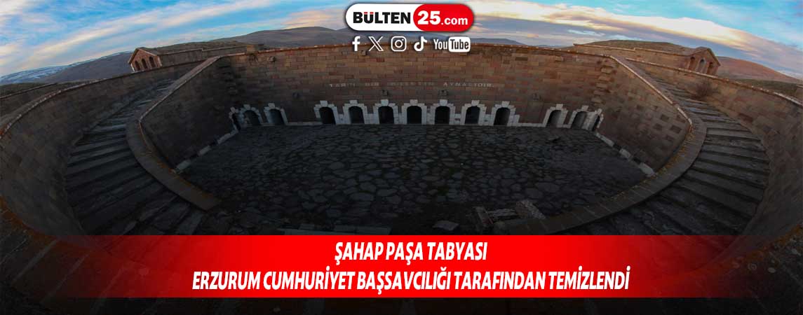 ŞAHAP PAŞA TABYASI ERZURUM CUMHURİYET BAŞSAVCILIĞI TARAFINDAN TEMİZLENDİ