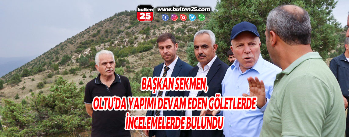 BAŞKAN SEKMEN, OLTU’DA YAPIMI DEVAM EDEN GÖLETLERDE İNCELEMELERDE BULUNDU