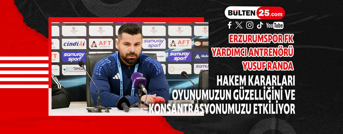 ERZURUMSPOR FK YARDIMCI ANTRENÖRÜ YUSUF RANDA: HAKEM KARARLARI OYUNUMUZUN GÜZELLİĞİNİ VE KONSANTRASYONUMUZU ETKİLİYOR