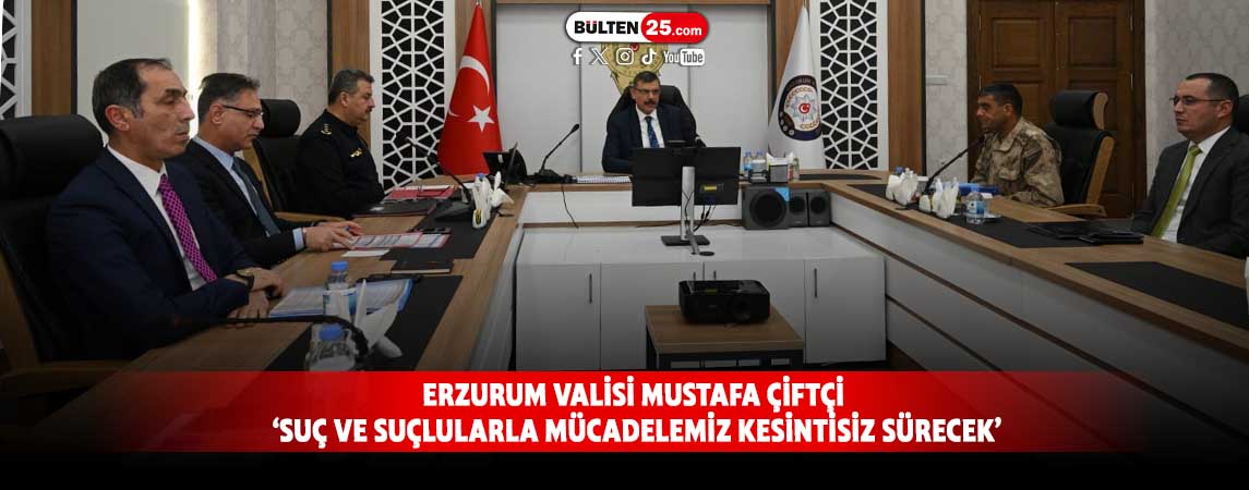 ERZURUM VALİSİ MUSTAFA ÇİFTÇİ ‘SUÇ VE SUÇLULARLA MÜCADELEMİZ KESİNTİSİZ SÜRECEK’