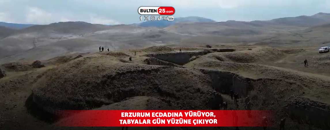 ERZURUM ECDADINA YÜRÜYOR,TABYALAR GÜN YÜZÜNE ÇIKIYOR