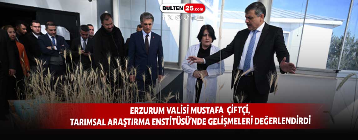 ERZURUM VALİSİ MUSTAFA ÇİFTÇİ, TARIMSAL ARAŞTIRMA ENSTİTÜSÜ'NDE GELİŞMELERİ DEĞERLENDİRDİ