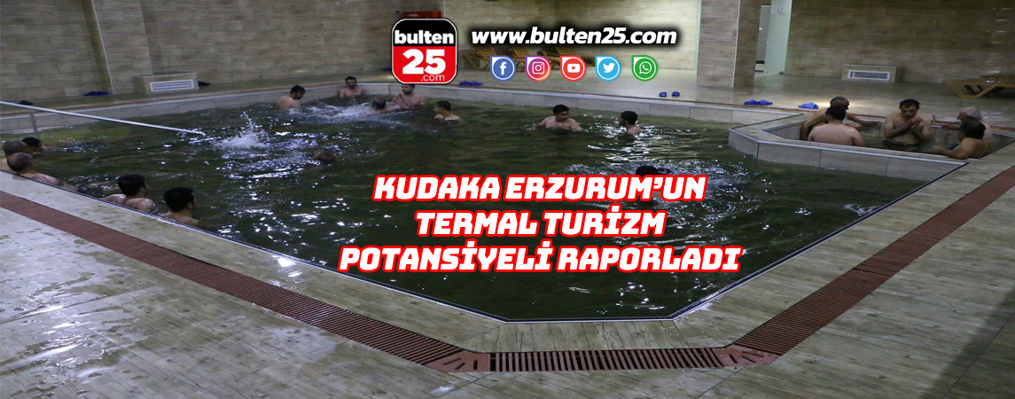 KUDAKA ERZURUM’UN TERMAL TURİZM POTANSİYELİ RAPORLADI