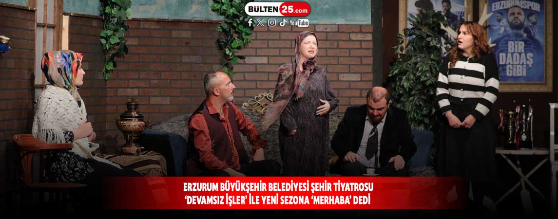ERZURUM BÜYÜKŞEHİR BELEDİYESİ ŞEHİR TİYATROSU “DEVAMSIZ İŞLER” İLE YENİ SEZONA “MERHABA” DEDİ