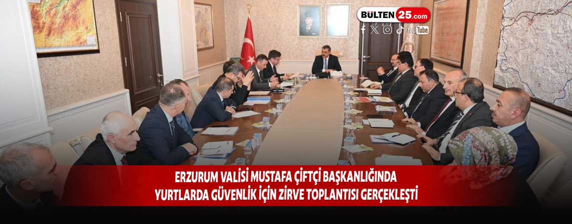 ERZURUM VALİSİ MUSTAFA ÇİFTÇİ BAŞKANLIĞINDA YURTLARDA GÜVENLİK İÇİN ZİRVE TOPLANTISI GERÇEKLEŞTİ