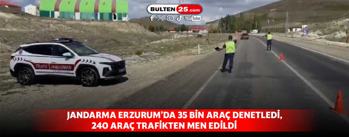 JANDARMA ERZURUM’DA 35 BİN ARAÇ DENETLEDİ, 240 ARAÇ TRAFİKTEN MEN EDİLDİ