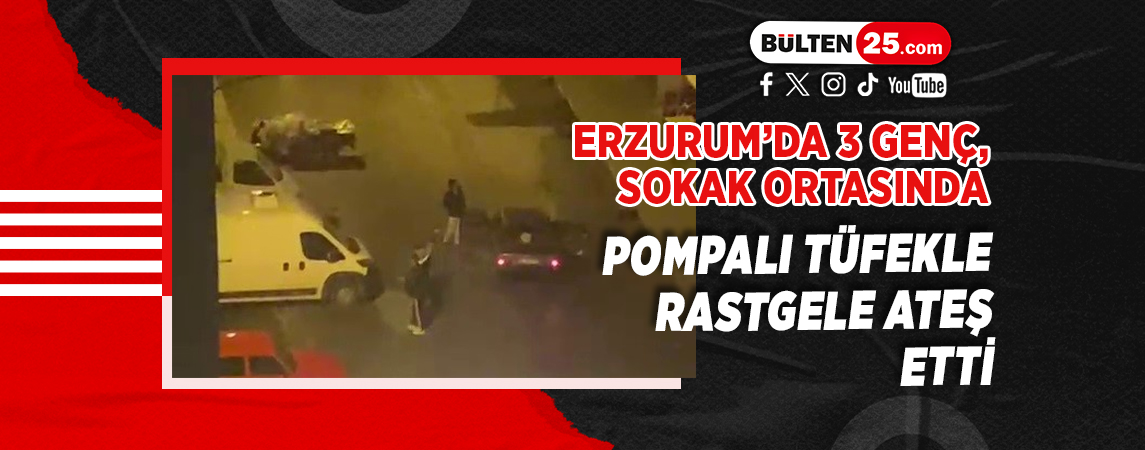 ERZURUM’DA 3 GENÇ,SOKAK ORTASINDA POMPALI TÜFEKLE RASTGELE ATEŞ ETTİ