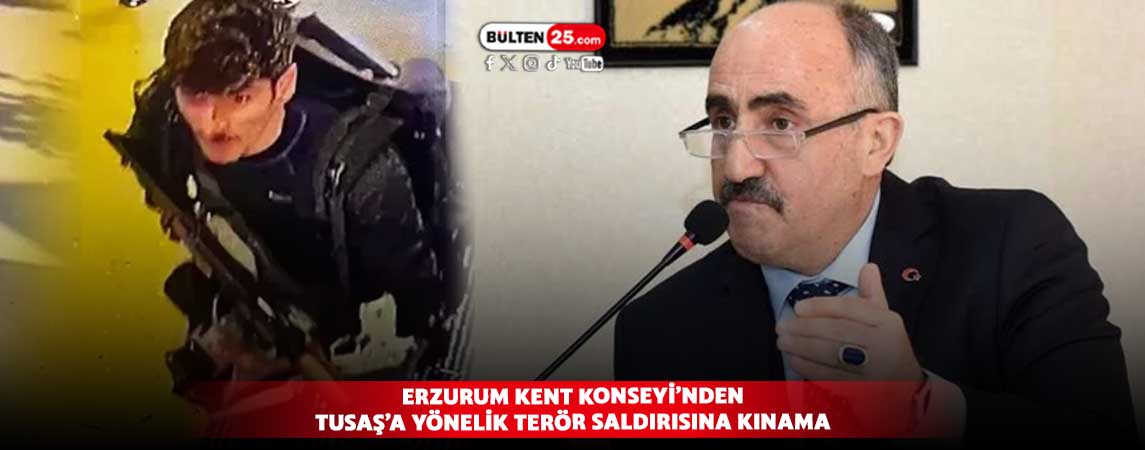 ERZURUM KENT KONSEYİ’NDEN TUSAŞ’A YÖNELİK TERÖR SALDIRISINA KINAMA