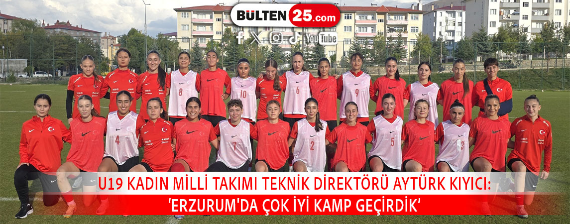 U19 KADIN MİLLİ TAKIMI TEKNİK DİREKTÖRÜ AYTÜRK KIYICI: ‘ERZURUM'DA ÇOK İYİ KAMP GEÇİRDİK’