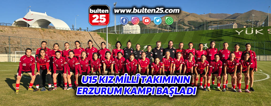 U15 KIZ MİLLÎ TAKIMININ ERZURUM KAMPI BAŞLADI