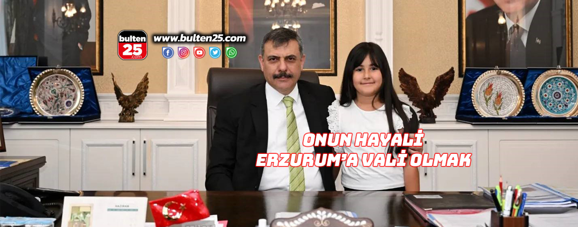 ONUN HAYALİ ERZURUM’A VALİ OLMAK