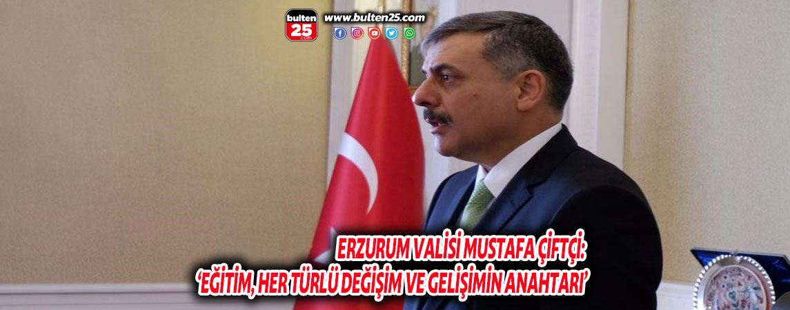 ERZURUM VALİSİ MUSTAFA ÇİFTÇİ: ‘EĞİTİM, HER TÜRLÜ DEĞİŞİM VE GELİŞİMİN ANAHTARI’