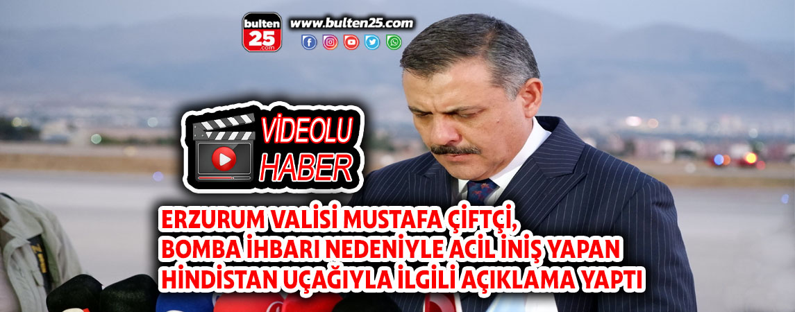 ERZURUM VALİSİ MUSTAFA ÇİFTÇİ, BOMBA İHBARI NEDENİYLE ACİL İNİŞ YAPAN HİNDİSTAN UÇAĞIYLA İLGİLİ AÇIKLAMA YAPTI