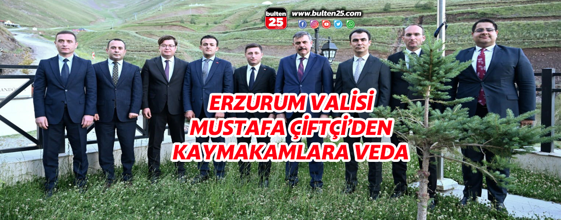 ERZURUM VALİSİ MUSTAFA ÇİFTÇİ’DEN KAYMAKAMLARA VEDA