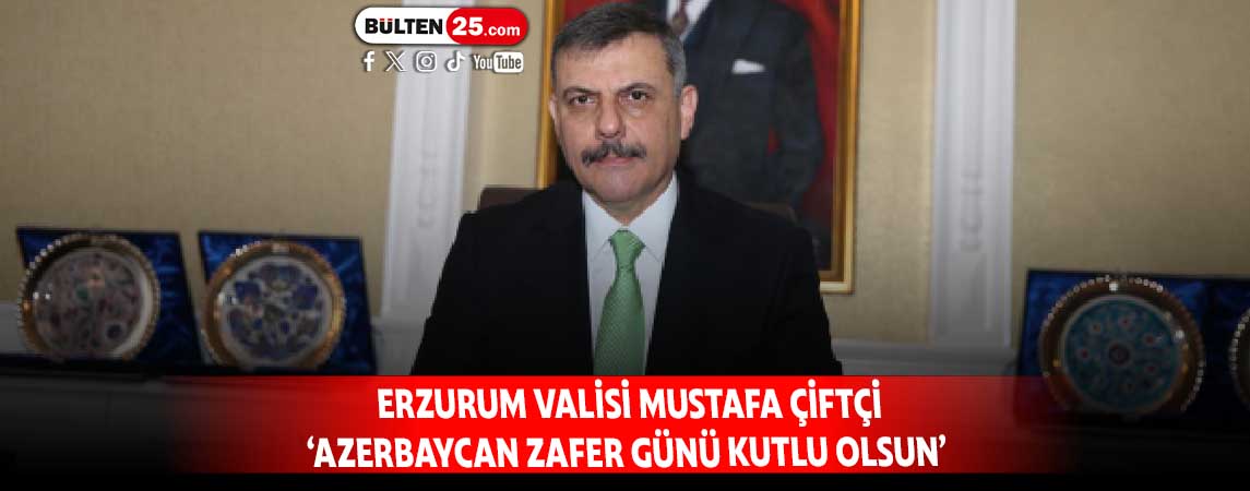 ERZURUM VALİSİ MUSTAFA ÇİFTÇİ ‘AZERBAYCAN ZAFER GÜNÜ KUTLU OLSUN’